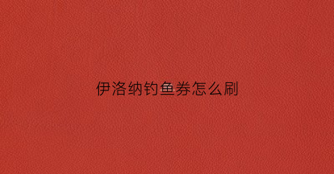 伊洛纳钓鱼券怎么刷