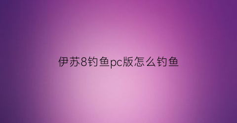 伊苏8钓鱼pc版怎么钓鱼(伊苏8怎么钓鱼王)