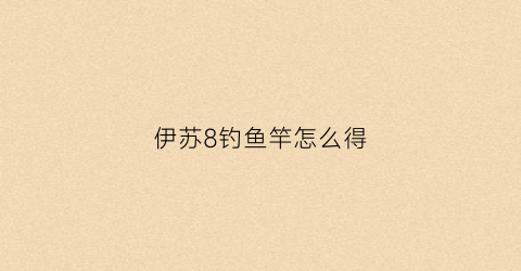 伊苏8钓鱼竿怎么得(伊苏8pc钓鱼)