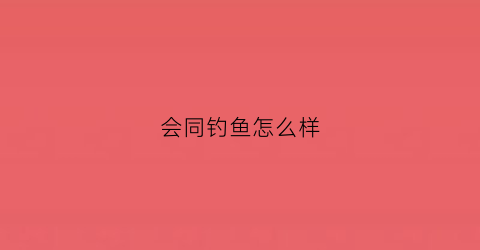 会同钓鱼怎么样(会同禁钓)