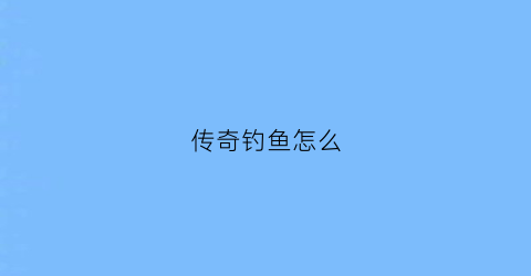 传奇钓鱼怎么(传奇钓鱼ns)
