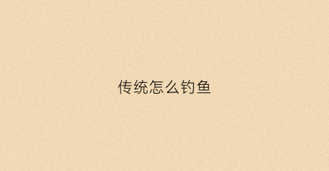 传统怎么钓鱼(传统钓鱼技巧大全)