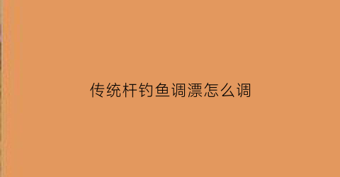 传统杆钓鱼调漂怎么调(传统杆钓鱼调漂怎么调最好)