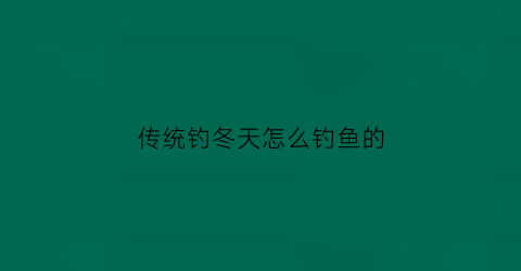传统钓冬天怎么钓鱼的(传统钓冬季如何选窝点)