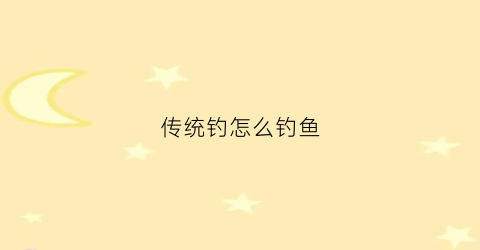 传统钓怎么钓鱼(如何传统钓)