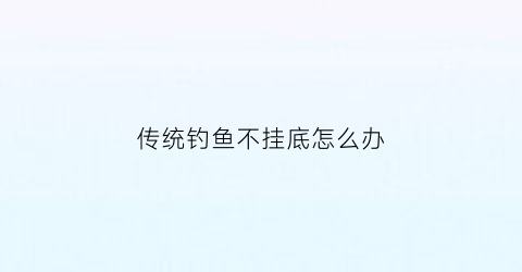 传统钓鱼不挂底怎么办(不挂鱼饵的鱼钩)