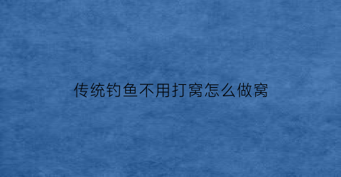 传统钓鱼不用打窝怎么做窝(不用打窝的鱼饵直接钓)