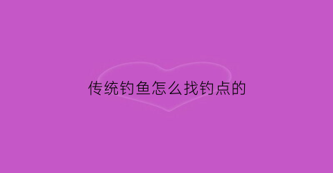 传统钓鱼怎么找钓点的(传统钓技巧)