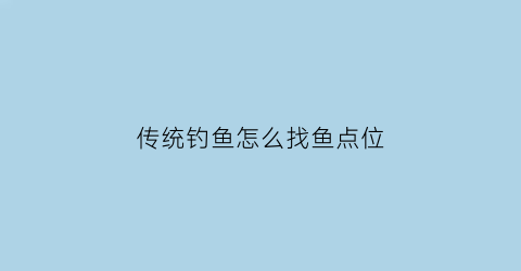 传统钓鱼怎么找鱼点位(传统钓鱼怎么找鱼点位的)