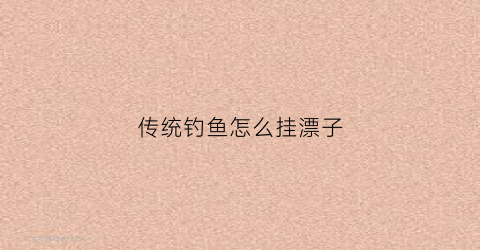 传统钓鱼怎么挂漂子(如何挂漂)