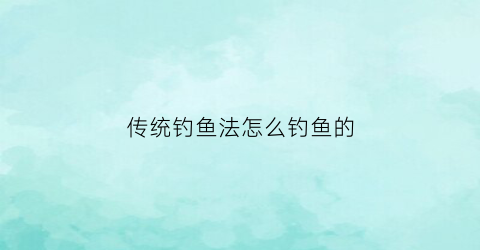 传统钓鱼法怎么钓鱼的(传统钓方法)