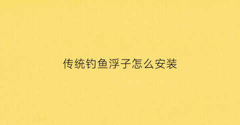 传统钓鱼浮子怎么安装(钓鱼浮子怎么安装视频)
