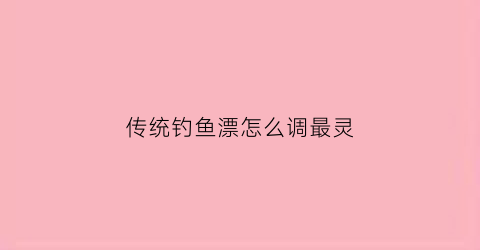传统钓鱼漂怎么调最灵(传统钓法的调漂方法)
