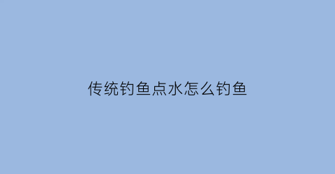 传统钓鱼点水怎么钓鱼(钓点是什么)