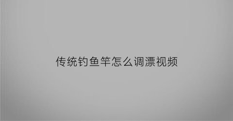 “传统钓鱼竿怎么调漂视频