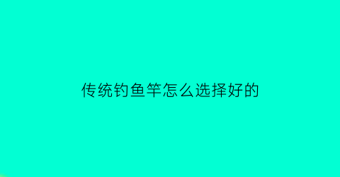 传统钓鱼竿怎么选择好的