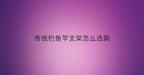 传统钓鱼竿支架怎么选购