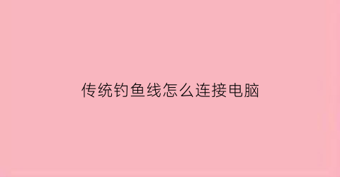 “传统钓鱼线怎么连接电脑(传统钓鱼线组搭配)