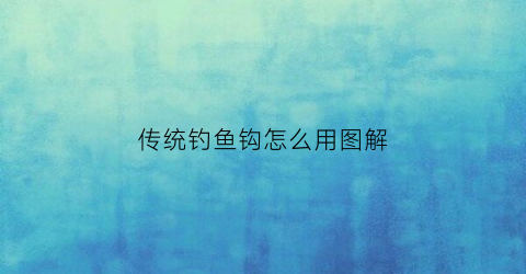 传统钓鱼钩怎么用图解(传统钓鱼钩绑法图解)