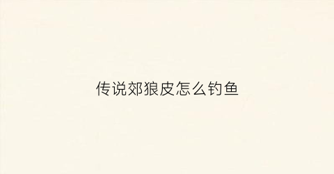 传说郊狼皮怎么钓鱼(传说郊狼牙有什么用)