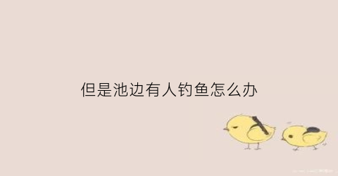 但是池边有人钓鱼怎么办(池边有人没有水的字谜是什么)