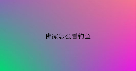 佛家怎么看钓鱼(佛教钓鱼的因果报应)