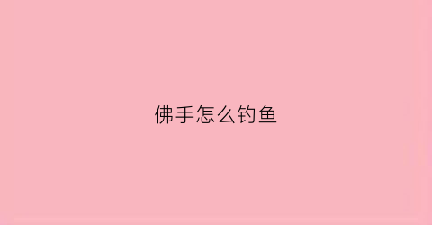 佛手怎么钓鱼(佛手怎么钓鱼效果好)