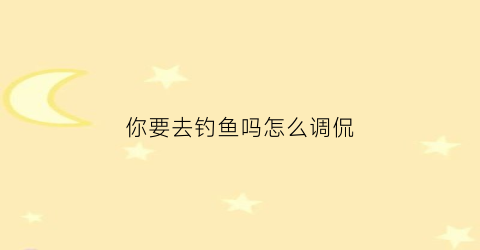 你要去钓鱼吗怎么调侃