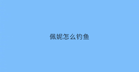 佩妮怎么钓鱼(佩妮饰品)