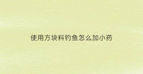 使用方块料钓鱼怎么加小药(方块料钓法)