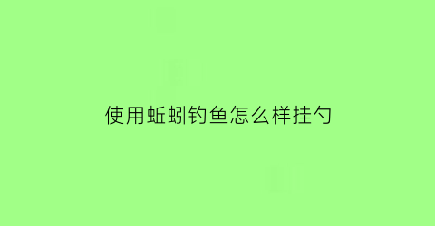 使用蚯蚓钓鱼怎么样挂勺