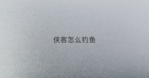 侠客怎么钓鱼(侠客岛在哪钓鱼)
