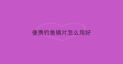 便携钓鱼镜片怎么用好(便携钓鱼镜片怎么用好一点)