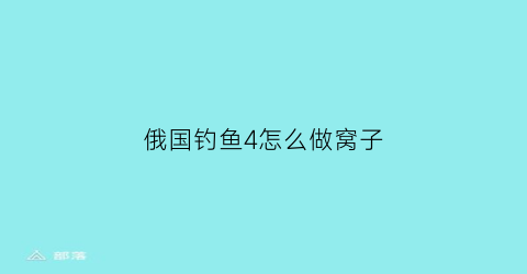 俄国钓鱼4怎么做窝子(俄罗斯钓鱼4num)