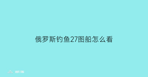 “俄罗斯钓鱼27图船怎么看(俄罗斯钓鱼30图码头)