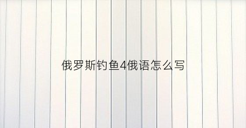 俄罗斯钓鱼4俄语怎么写