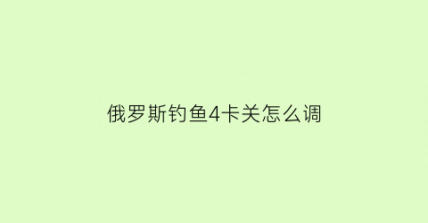 俄罗斯钓鱼4卡关怎么调(俄罗斯钓鱼4卡bug)