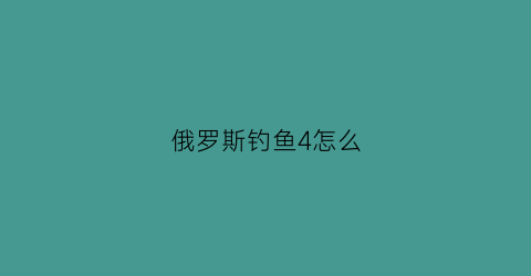 俄罗斯钓鱼4怎么(俄罗斯钓鱼4怎么抄鱼)