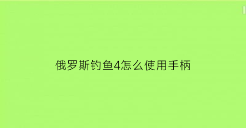 俄罗斯钓鱼4怎么使用手柄(俄罗斯钓鱼4怎么放快捷键)