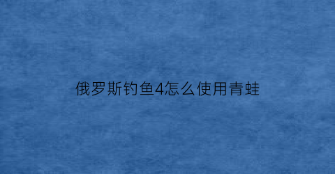俄罗斯钓鱼4怎么使用青蛙