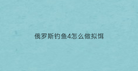 俄罗斯钓鱼4怎么做拟饵(俄罗斯钓鱼4拟饵熟练度)