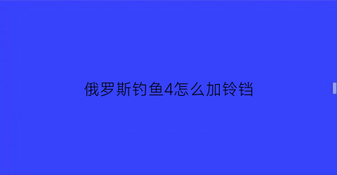 “俄罗斯钓鱼4怎么加铃铛(俄罗斯钓鱼4棱鲱)