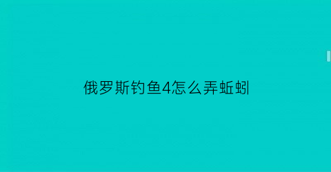 “俄罗斯钓鱼4怎么弄蚯蚓(俄罗斯钓鱼4蚯蚓钓什么鱼)