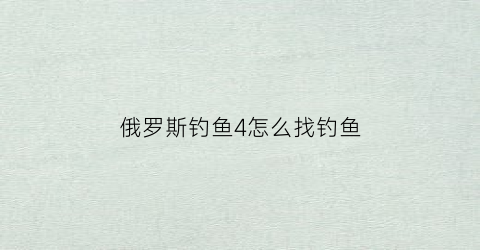 俄罗斯钓鱼4怎么找钓鱼(俄罗斯钓鱼4钓鱼攻略)