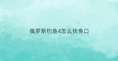 俄罗斯钓鱼4怎么找鱼口(俄罗斯钓鱼4钓点怎么看)