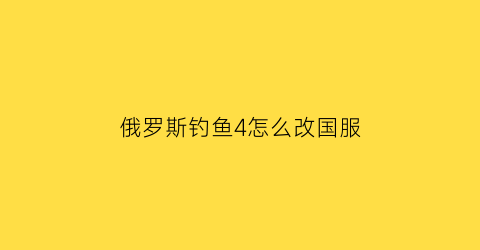 俄罗斯钓鱼4怎么改国服(俄罗斯钓鱼4怎么改区)