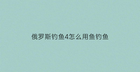 “俄罗斯钓鱼4怎么用鱼钓鱼(俄罗斯钓鱼4怎么钓到鱼)