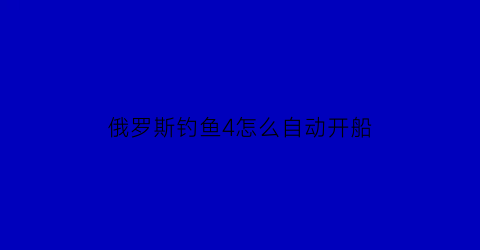 俄罗斯钓鱼4怎么自动开船(俄罗斯钓鱼4怎么关闭船的发动机)
