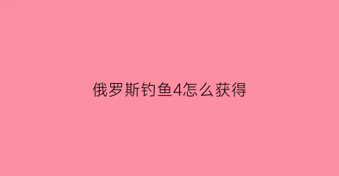 俄罗斯钓鱼4怎么获得(俄罗斯钓鱼4怎么获得木头)