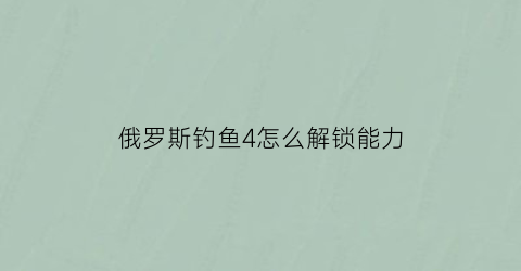 “俄罗斯钓鱼4怎么解锁能力(俄罗斯钓鱼4哪里获得技能点数)